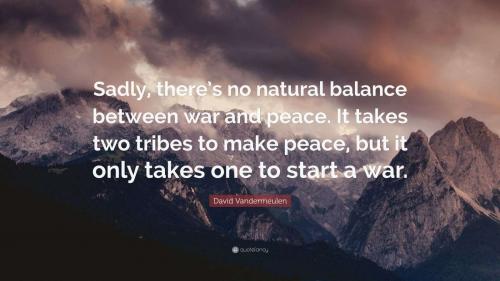8064108-David-Vandermeulen-Quote-Sadly-there-s-no-natural-balance-between-war-and-peace-It-676324890.jpg